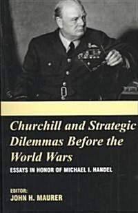 Churchill and the Strategic Dilemmas before the World Wars : Essays in Honor of Michael I. Handel (Paperback)