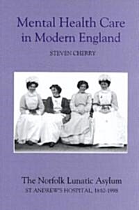 Mental Health Care in Modern England : The Norfolk Lunatic Asylum/St Andrews Hospital, 1810-1998 (Hardcover)