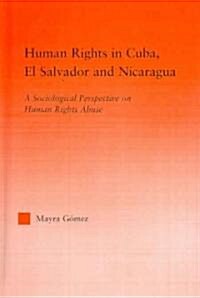 Human Rights in Cuba, El Salvador and Nicaragua : A Sociological Perspective on Human Rights Abuse (Hardcover)