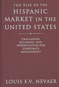 The Rise of the Hispanic Market in the United States : Challenges, Dilemmas, and Opportunities for Corporate Management (Hardcover)