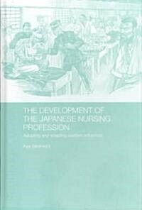 The Development of the Japanese Nursing Profession : Adopting and Adapting Western Influences (Hardcover)