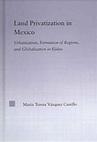 Land Privatization in Mexico : Urbanization, Formation of Regions and Globalization in Ejidos (Hardcover)