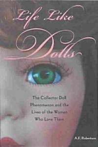 Life Like Dolls : The Collector Doll Phenomenon and the Lives of the Women Who Love Them (Paperback)