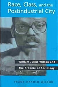 Race, Class, and the Postindustrial City: William Julius Wilson and the Promise of Sociology (Paperback)