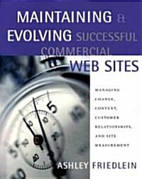 Maintaining and Evolving Successful Commercial Web Sites: Managing Change, Content, Customer Relationships, and Site Measurement (Paperback)