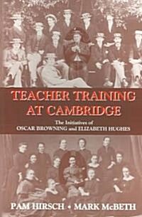 Teacher Training at Cambridge : The Initiatives of Oscar Browning and Elizabeth Hughes (Paperback)