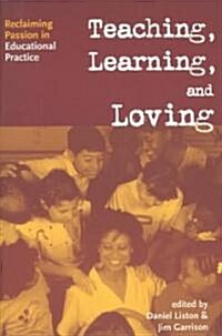 Teaching, Learning, and Loving : Reclaiming Passion in Educational Practice (Paperback)