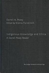 Indigenous Knowledge and Ethics : A Darrell Posey Reader (Hardcover)