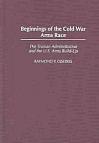 Beginnings of the Cold War Arms Race: The Truman Administration and the U.S. Arms Build-Up (Hardcover)