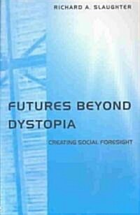 Futures Beyond Dystopia : Creating Social Foresight (Paperback)