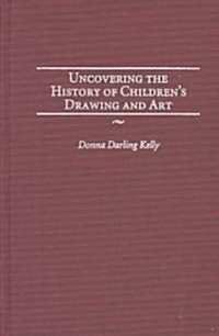 Uncovering the History of Childrens Drawing and Art (Hardcover)