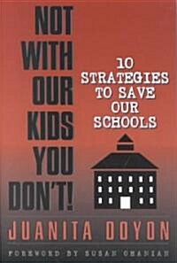 Not with Our Kids You Dont!: Ten Strategies to Save Our Schools (Paperback)