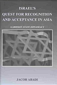 Israels Quest for Recognition and Acceptance in Asia : Garrison State Diplomacy (Hardcover)