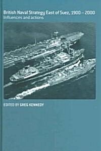 British Naval Strategy East of Suez, 1900-2000 : Influences and Actions (Hardcover)