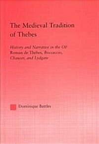 The Medieval Tradition of Thebes : History and Narrative in the Roman de Thebes, Boccaccio, Chaucer, and Lydgate (Hardcover)