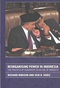 Reorganising Power in Indonesia : The Politics of Oligarchy in an Age of Markets (Paperback)