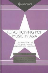 Refashioning pop music in Asia : cosmopolitan flows, political tempos, and aesthetic industries