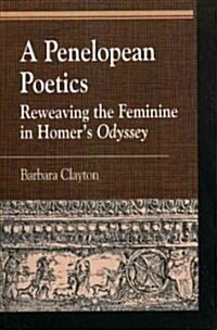 A Penelopean Poetics: Reweaving the Feminine in Homers Odyssey (Hardcover)