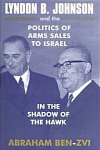 Lyndon B. Johnson and the Politics of Arms Sales to Israel : In the Shadow of the Hawk (Paperback)