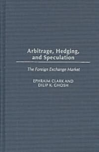 Arbitrage, Hedging, and Speculation: The Foreign Exchange Market (Hardcover)