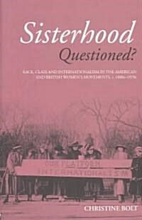 Sisterhood Questioned : Race, Class and Internationalism in the American and British Womens Movements c. 1880s - 1970s (Paperback)