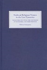 Medieval Religious Women in the Low Countries : The `Modern Devotion, the Canonesses of Windesheim, and their Writings (Hardcover)