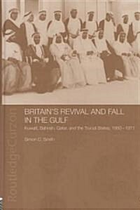 Britains Revival and Fall in the Gulf : Kuwait, Bahrain, Qatar, and the Trucial States, 1950-71 (Hardcover)