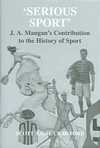 Serious Sport : J.A. Mangans Contribution to the History of Sport (Hardcover)