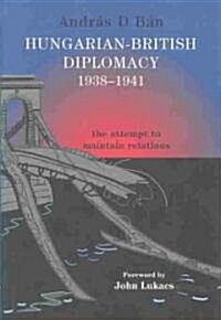 Hungarian-British Diplomacy 1938-1941 : The Attempt to Maintain Relations (Hardcover)
