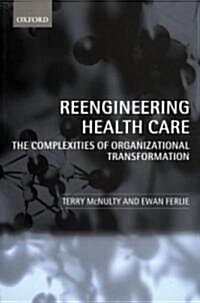 Reengineering Health Care : The Complexities of Organizational Transformation (Paperback)