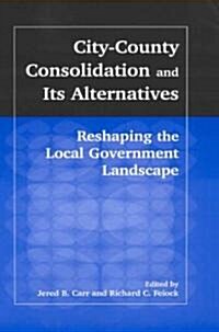 City-County Consolidation and Its Alternatives: Reshaping the Local Government Landscape : Reshaping the Local Government Landscape (Hardcover)