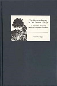 The German Legacy in East Central Europe as Recorded in Recent German-Language Literature (Hardcover)