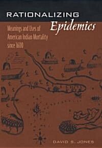 Rationalizing Epidemics: Meanings and Uses of American Indian Mortality Since 1600 (Hardcover)