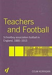 Teachers and Football : Schoolboy Association Football in England, 1885-1915 (Paperback)