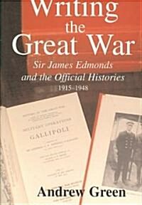 Writing the Great War : Sir James Edmonds and the Official Histories, 1915-1948 (Paperback)