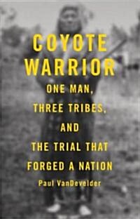 Coyote Warrior: One Man, Three Tribes, and the Trial That Forged a Nation (Hardcover)