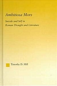 Ambitiosa Mors : Suicide and the Self in Roman Thought and Literature (Hardcover)