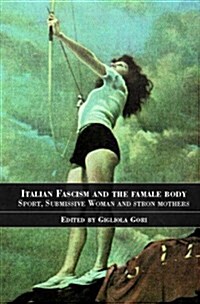 Italian Fascism and the Female Body : Sport, Submissive Women and Strong Mothers (Paperback)