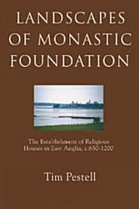 Landscapes of Monastic Foundation : The Establishment of Religious Houses in East Anglia, c.650-1200 (Hardcover)