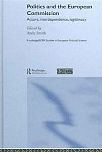 Politics and the European Commission : Actors, Interdependence, Legitimacy (Hardcover)