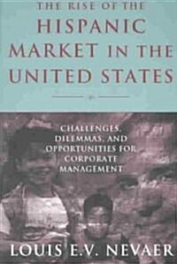 The Rise of the Hispanic Market in the United States : Challenges, Dilemmas, and Opportunities for Corporate Management (Paperback)