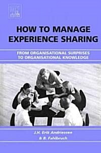 How to Manage Experience Sharing : From Organisational Surprises to Organisational Knowledge (Hardcover)