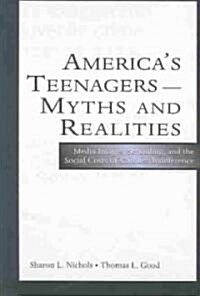 Americas Teenagers--Myths and Realities: Media Images, Schooling, and the Social Costs of Careless Indifference (Hardcover)