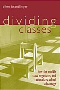 Dividing Classes : How the Middle Class Negotiates and Rationalizes School Advantage (Paperback)