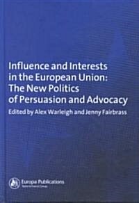 Influence and Interests in the European Union : The New Politics of Persuasion and Advocacy (Hardcover)
