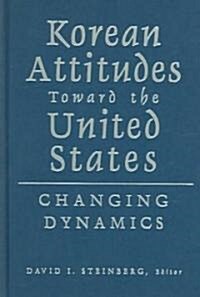 Korean Attitudes Toward the United States : Changing Dynamics (Hardcover)