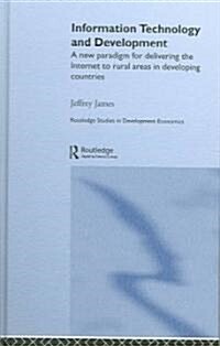 Information Technology and Development : A New Paradigm for Delivering the Internet to Rural Areas in Developing Countries (Hardcover)