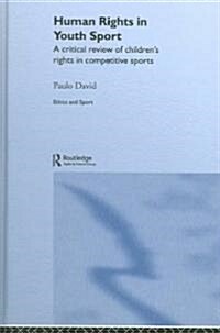 Human Rights in Youth Sport : A Critical Review of Childrens Rights in Competitive Sport (Hardcover)