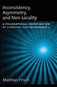 Inconsistency, Asymmetry, and Non-Locality: A Philosophical Investigation of Classical Electrodynamics (Hardcover)