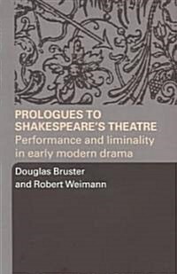 Prologues to Shakespeares Theatre : Performance and Liminality in Early Modern Drama (Paperback)